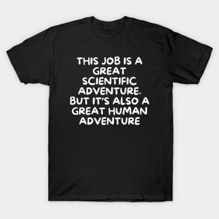 This job is a great scientific adventure. But it’s also a great human adventure T-Shirt